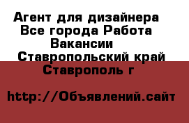 Агент для дизайнера - Все города Работа » Вакансии   . Ставропольский край,Ставрополь г.